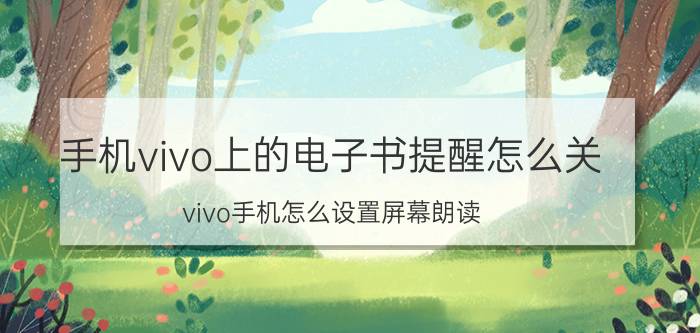 手机vivo上的电子书提醒怎么关 vivo手机怎么设置屏幕朗读？